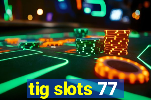 tig slots 77